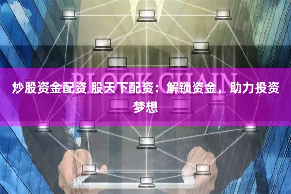 炒股资金配资 股天下配资：解锁资金，助力投资梦想