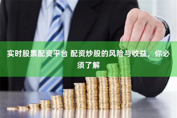 实时股票配资平台 配资炒股的风险与收益，你必须了解