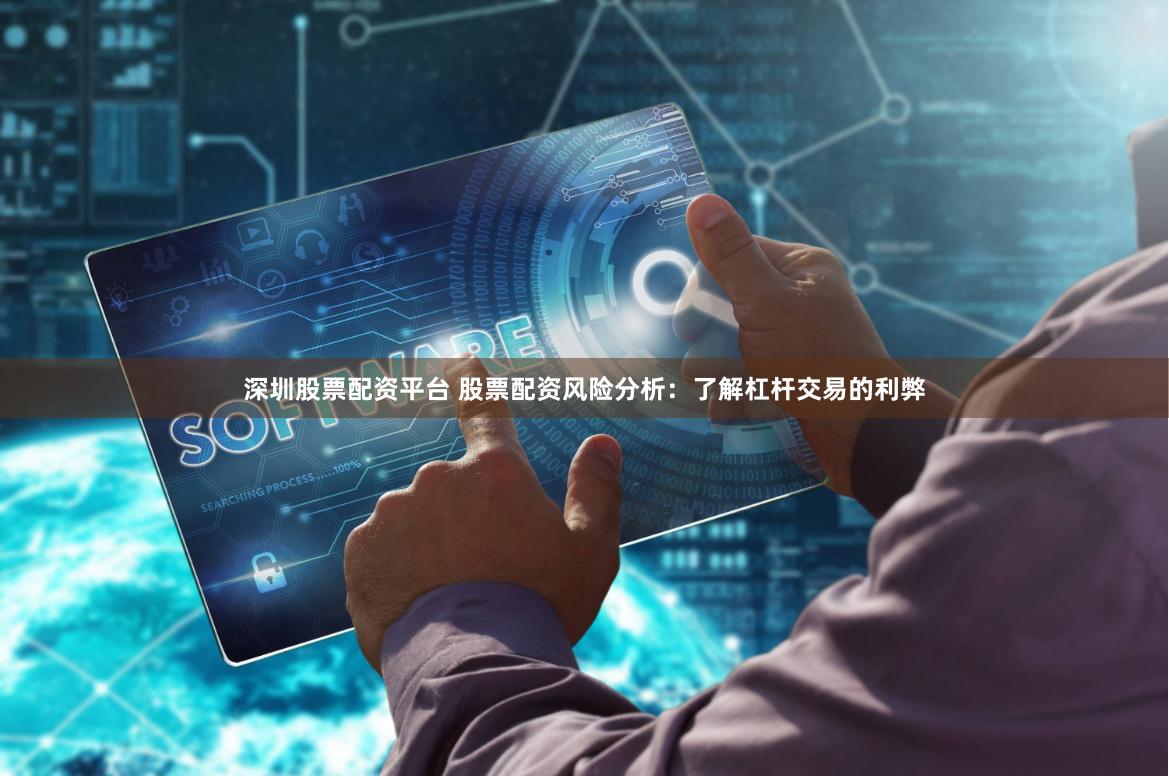深圳股票配资平台 股票配资风险分析：了解杠杆交易的利弊