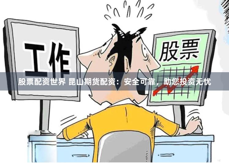 股票配资世界 昆山期货配资：安全可靠，助您投资无忧