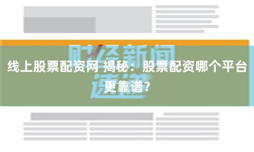 线上股票配资网 揭秘：股票配资哪个平台更靠谱？