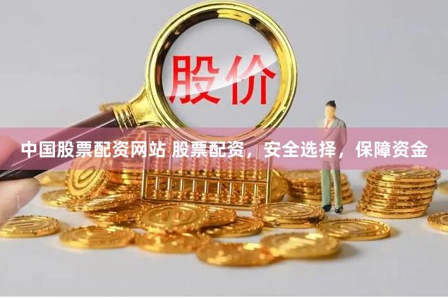 中国股票配资网站 股票配资，安全选择，保障资金