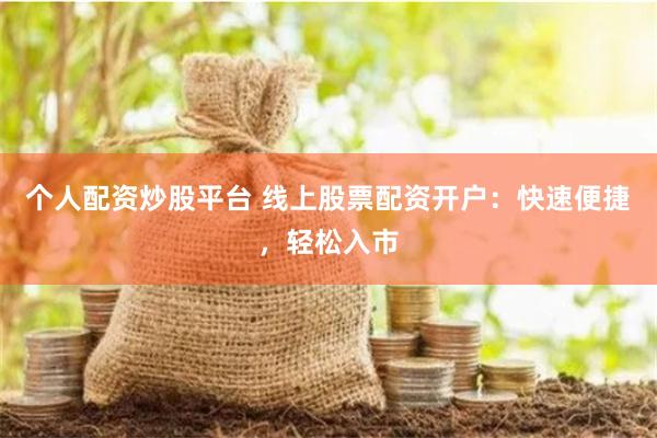 个人配资炒股平台 线上股票配资开户：快速便捷，轻松入市