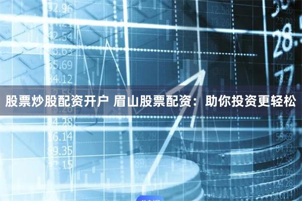 股票炒股配资开户 眉山股票配资：助你投资更轻松