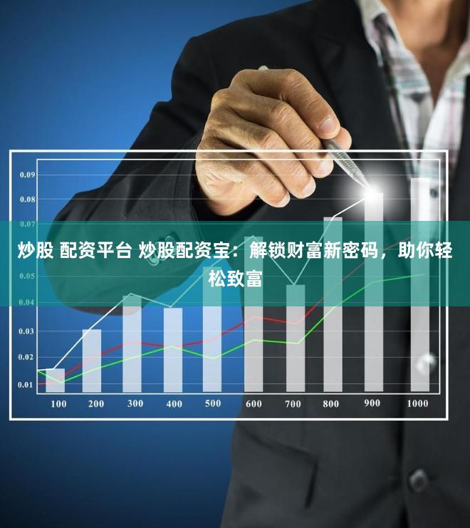 炒股 配资平台 炒股配资宝：解锁财富新密码，助你轻松致富