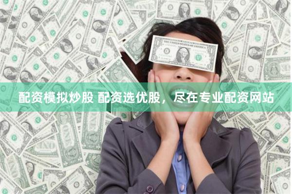 配资模拟炒股 配资选优股，尽在专业配资网站