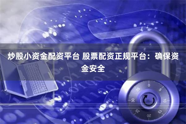 炒股小资金配资平台 股票配资正规平台：确保资金安全