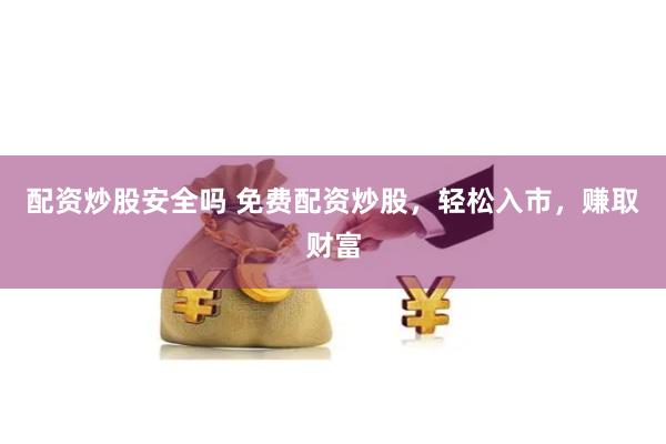 配资炒股安全吗 免费配资炒股，轻松入市，赚取财富