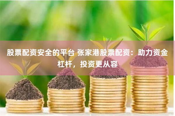 股票配资安全的平台 张家港股票配资：助力资金杠杆，投资更从容