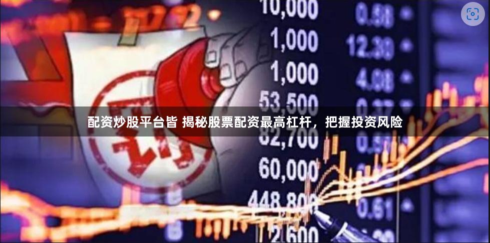 配资炒股平台皆 揭秘股票配资最高杠杆，把握投资风险