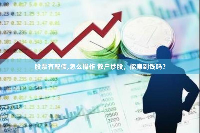 股票有配债,怎么操作 散户炒股，能赚到钱吗？