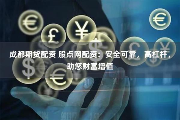 成都期货配资 股点网配资：安全可靠，高杠杆，助您财富增值