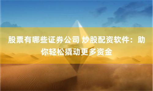 股票有哪些证券公司 炒股配资软件：助你轻松撬动更多资金