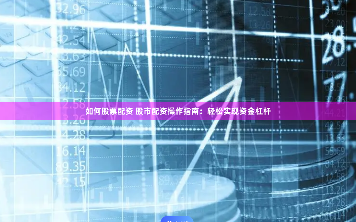 如何股票配资 股市配资操作指南：轻松实现资金杠杆