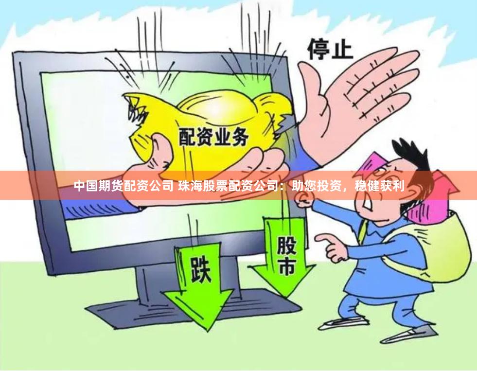 中国期货配资公司 珠海股票配资公司：助您投资，稳健获利