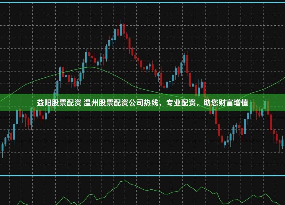 益阳股票配资 温州股票配资公司热线，专业配资，助您财富增值
