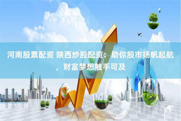 河南股票配资 陕西炒股配资：助你股市扬帆起航，财富梦想触手可及