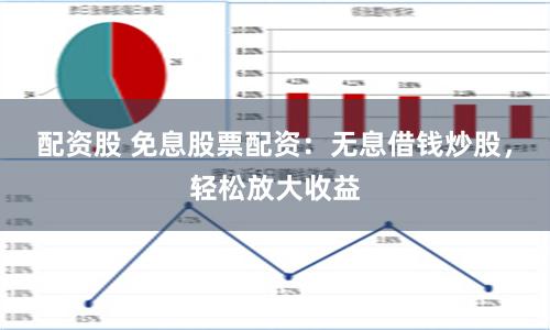 配资股 免息股票配资：无息借钱炒股，轻松放大收益