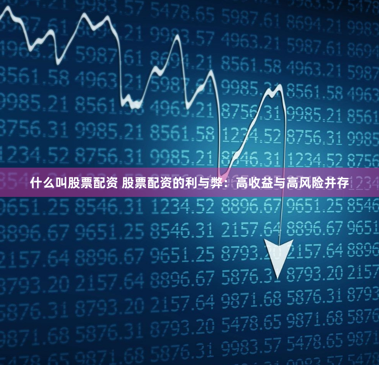 什么叫股票配资 股票配资的利与弊：高收益与高风险并存