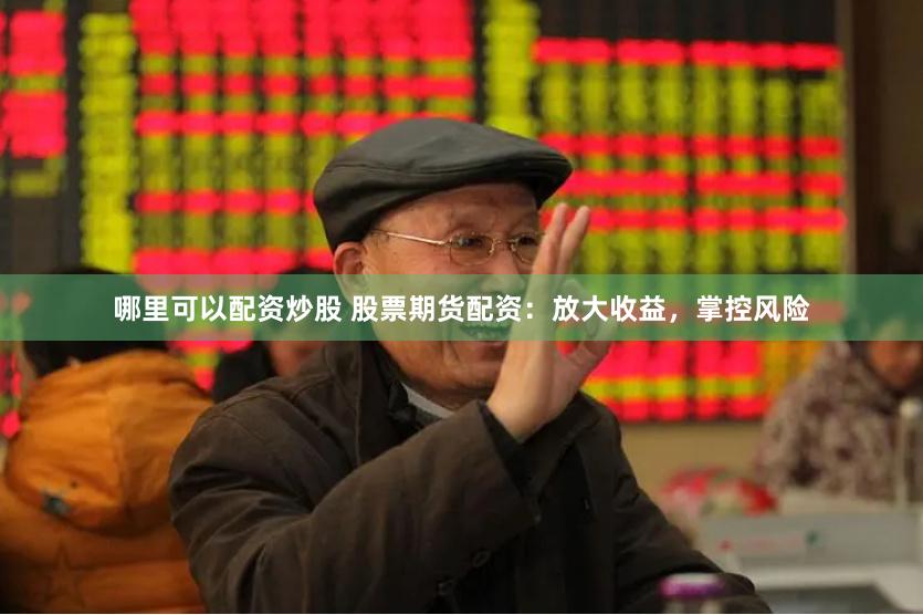哪里可以配资炒股 股票期货配资：放大收益，掌控风险