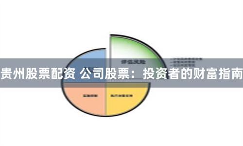 贵州股票配资 公司股票：投资者的财富指南