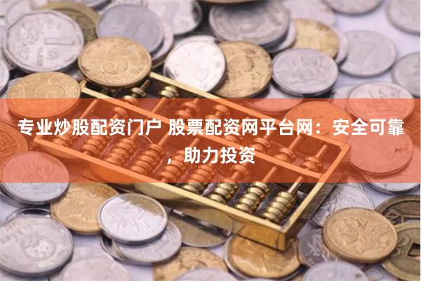 专业炒股配资门户 股票配资网平台网：安全可靠，助力投资
