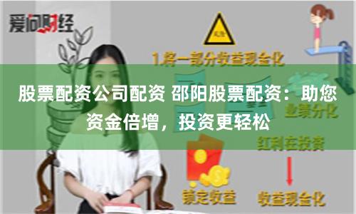 股票配资公司配资 邵阳股票配资：助您资金倍增，投资更轻松