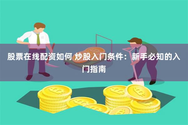 股票在线配资如何 炒股入门条件：新手必知的入门指南