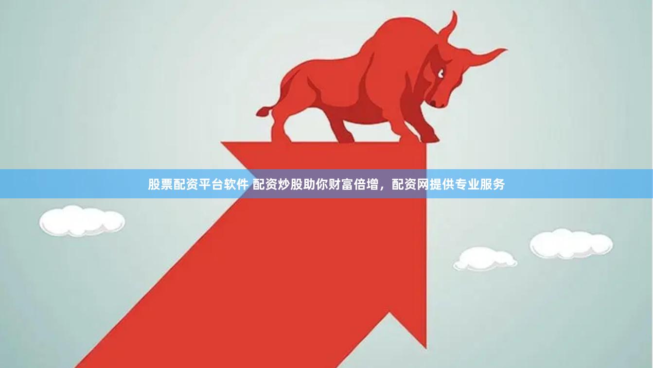 股票配资平台软件 配资炒股助你财富倍增，配资网提供专业服务