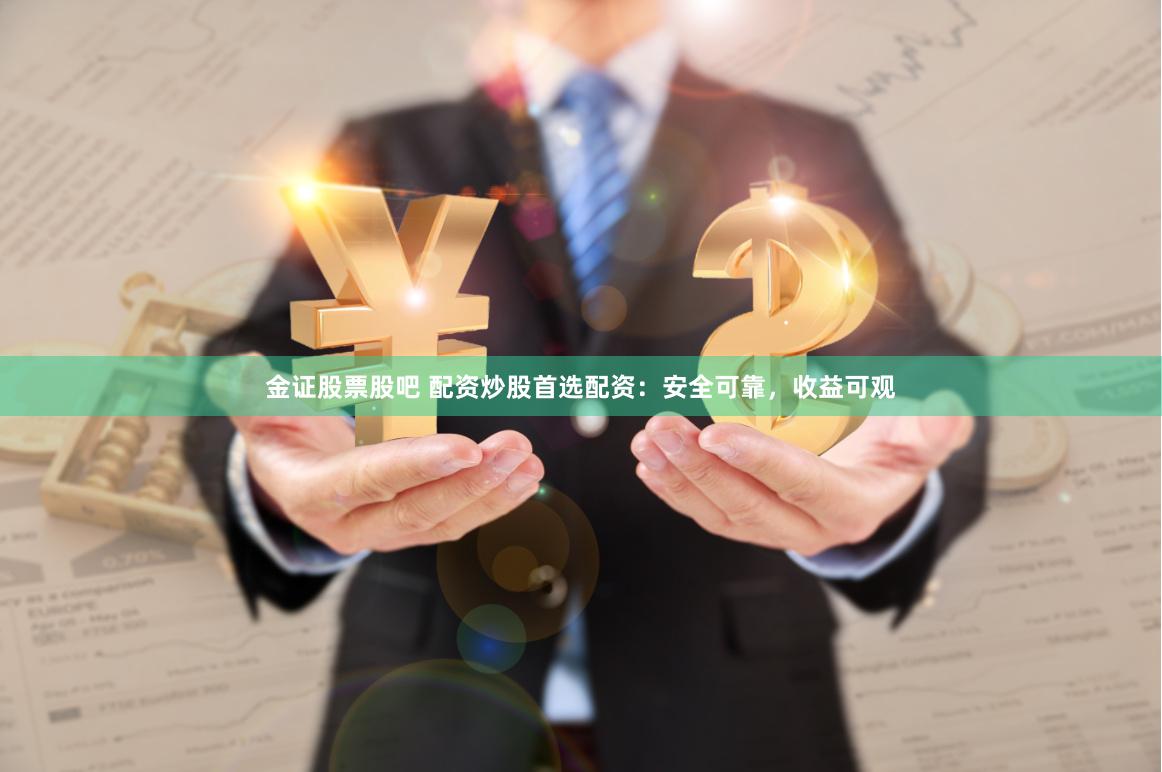 金证股票股吧 配资炒股首选配资：安全可靠，收益可观