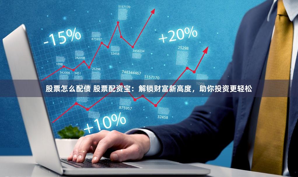 股票怎么配债 股票配资宝：解锁财富新高度，助你投资更轻松