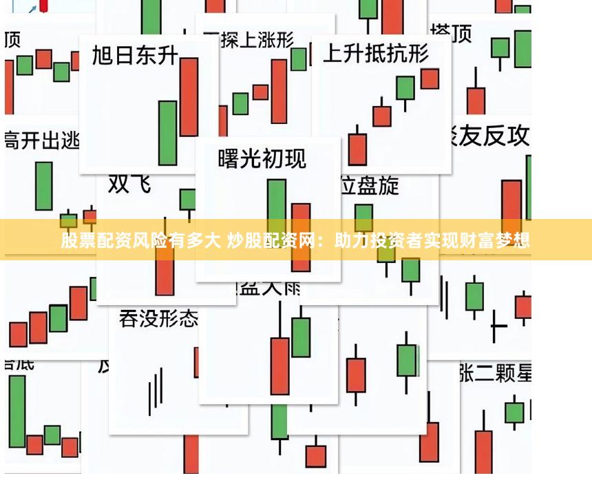 股票配资风险有多大 炒股配资网：助力投资者实现财富梦想