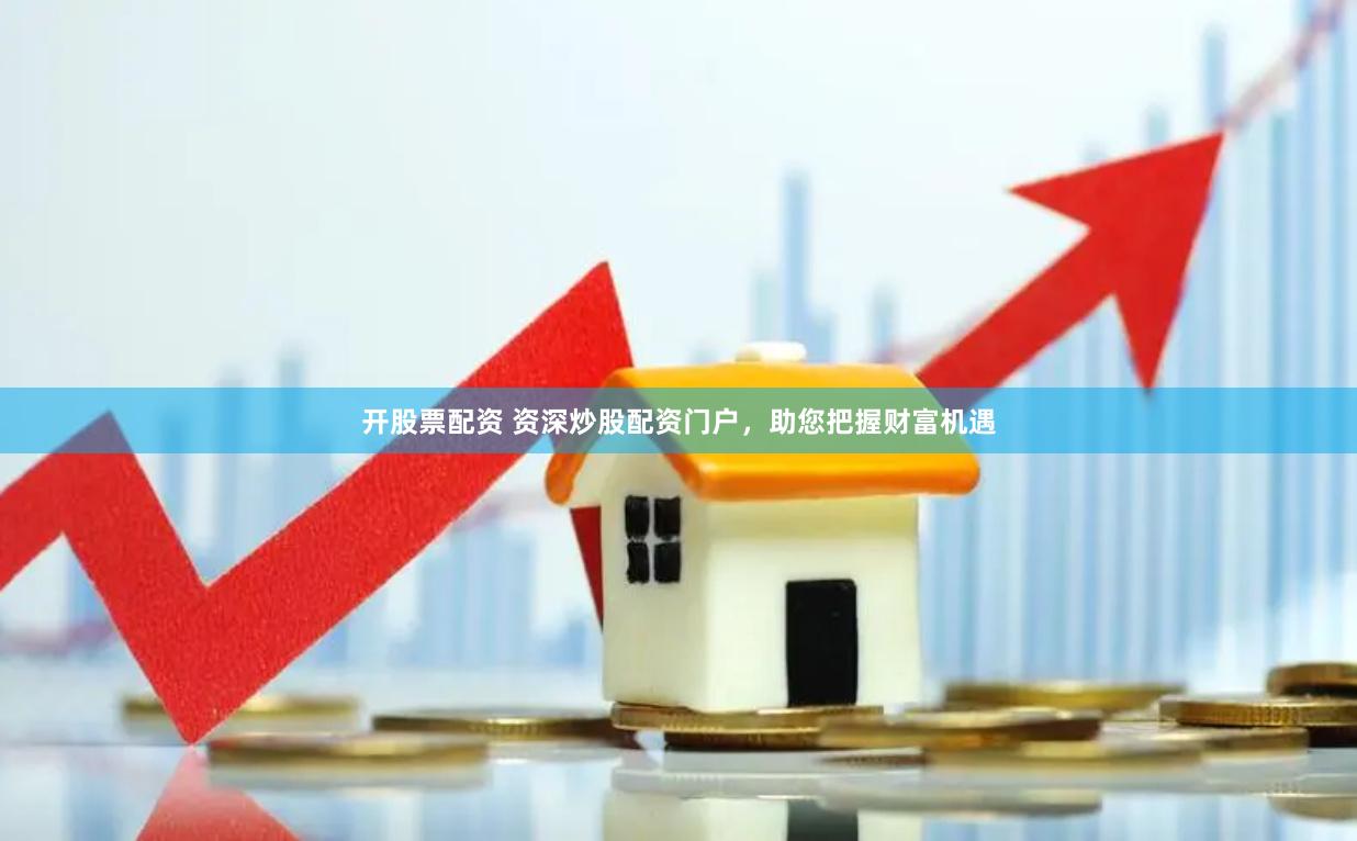 开股票配资 资深炒股配资门户，助您把握财富机遇