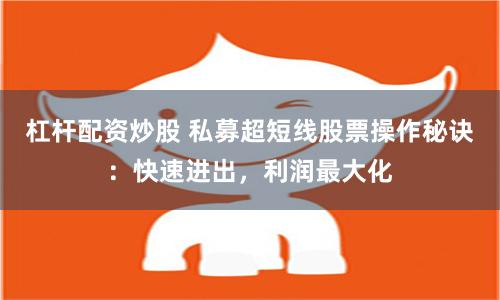 杠杆配资炒股 私募超短线股票操作秘诀：快速进出，利润最大化
