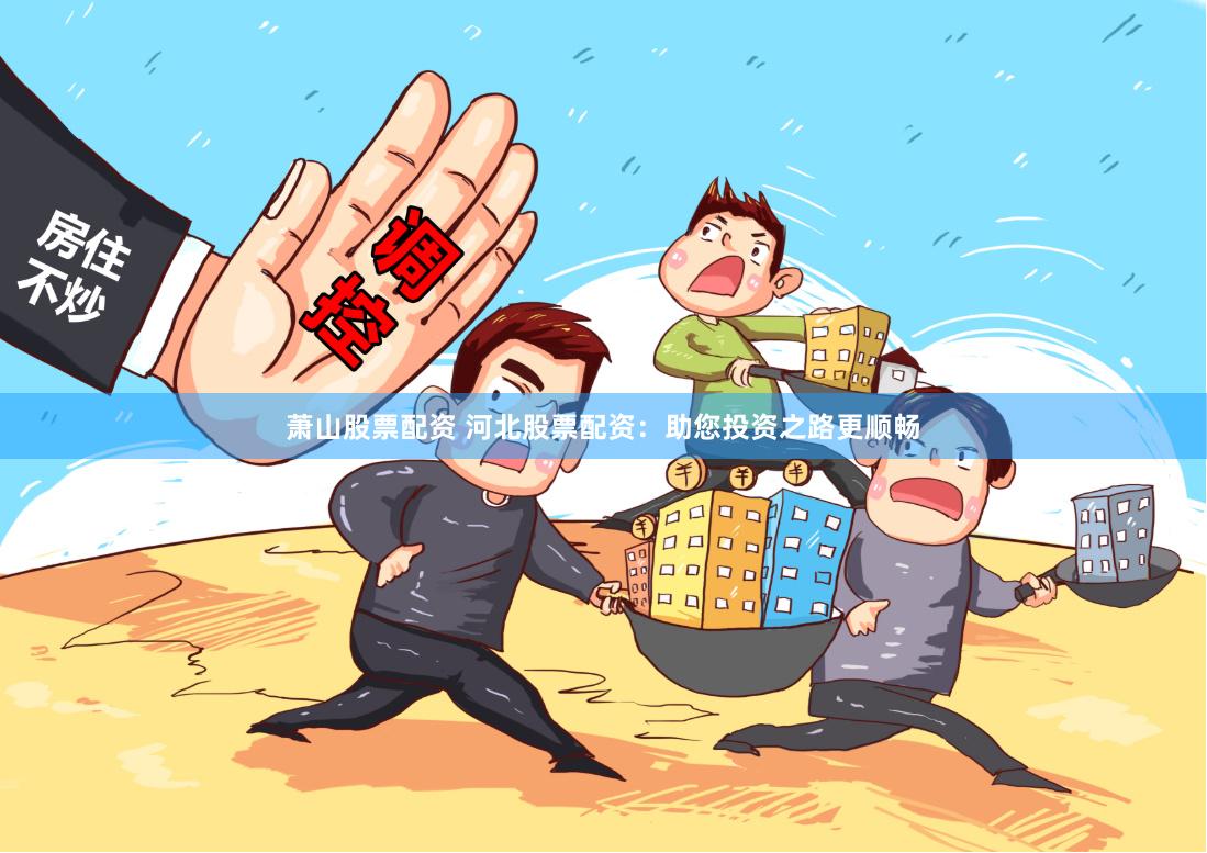 萧山股票配资 河北股票配资：助您投资之路更顺畅