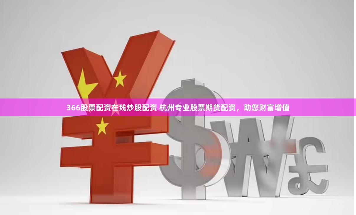 366股票配资在线炒股配资 杭州专业股票期货配资，助您财富增值