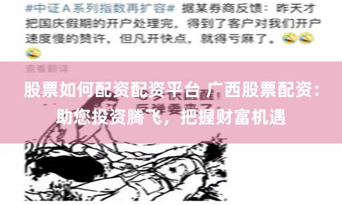 股票如何配资配资平台 广西股票配资：助您投资腾飞，把握财富机遇