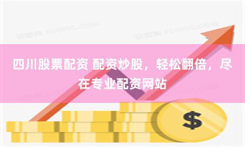 四川股票配资 配资炒股，轻松翻倍，尽在专业配资网站