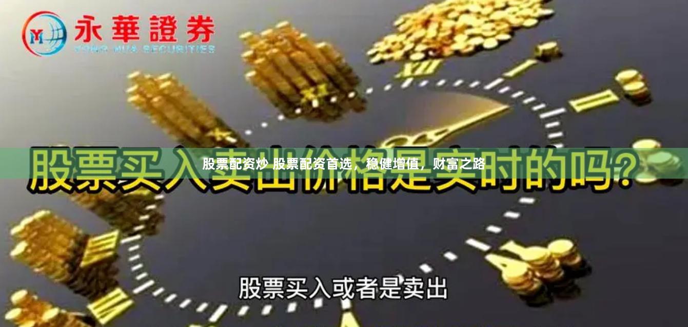股票配资炒 股票配资首选，稳健增值，财富之路