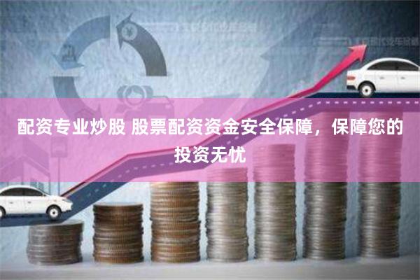 配资专业炒股 股票配资资金安全保障，保障您的投资无忧