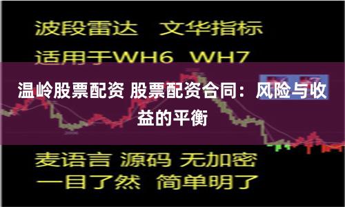 温岭股票配资 股票配资合同：风险与收益的平衡