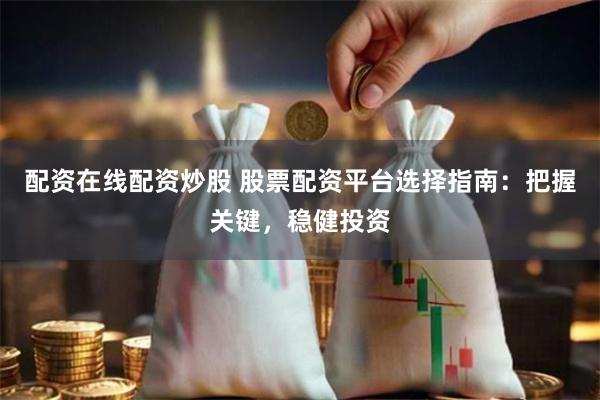 配资在线配资炒股 股票配资平台选择指南：把握关键，稳健投资