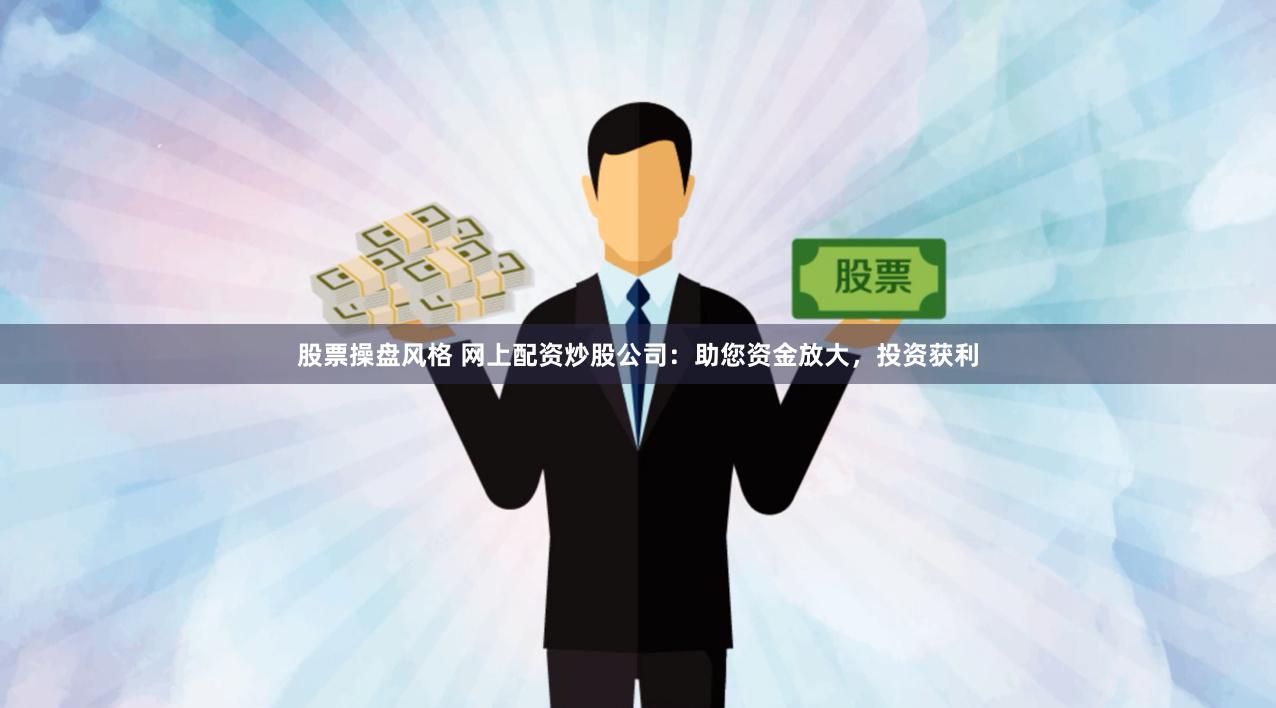 股票操盘风格 网上配资炒股公司：助您资金放大，投资获利