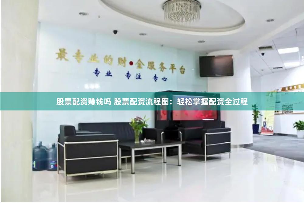 股票配资赚钱吗 股票配资流程图：轻松掌握配资全过程