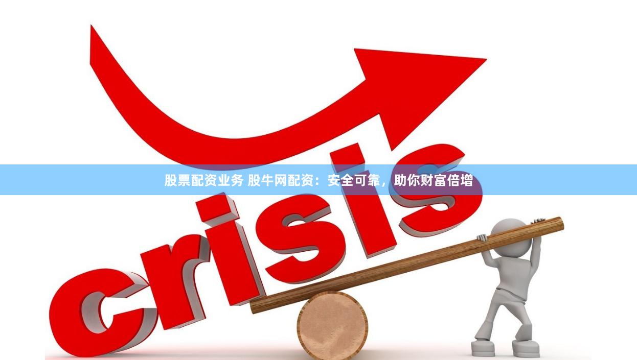 股票配资业务 股牛网配资：安全可靠，助你财富倍增