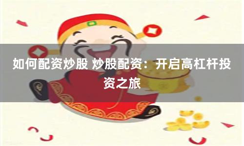 如何配资炒股 炒股配资：开启高杠杆投资之旅