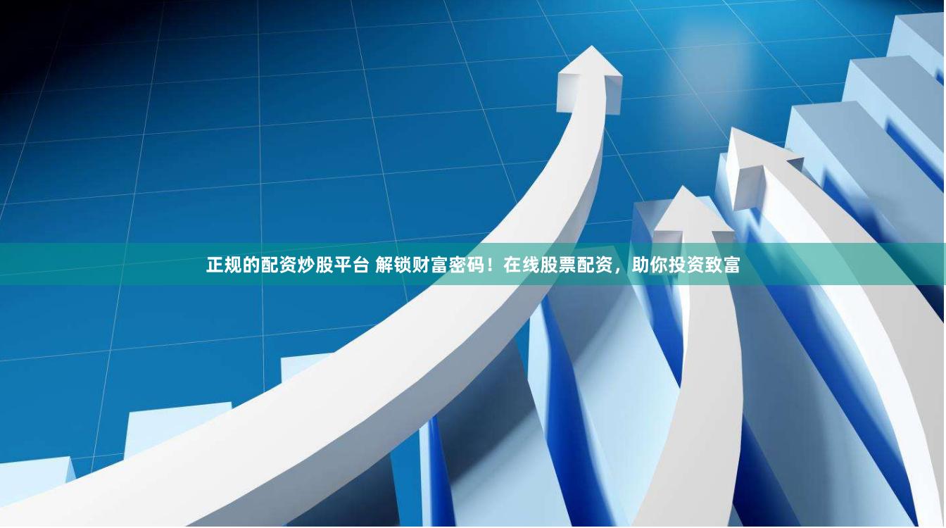 正规的配资炒股平台 解锁财富密码！在线股票配资，助你投资致富