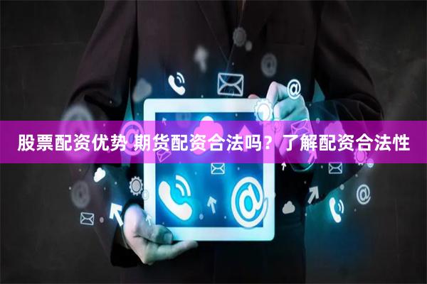 股票配资优势 期货配资合法吗？了解配资合法性