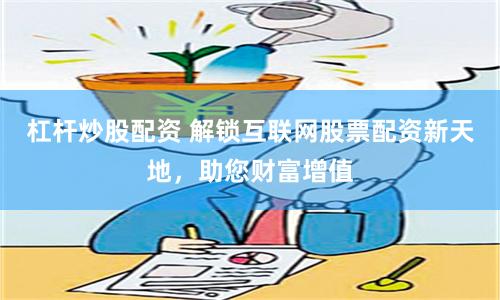 杠杆炒股配资 解锁互联网股票配资新天地，助您财富增值