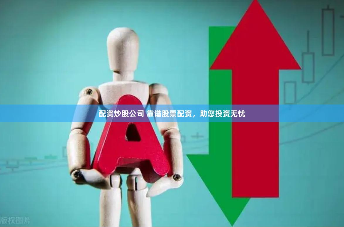 配资炒股公司 靠谱股票配资，助您投资无忧